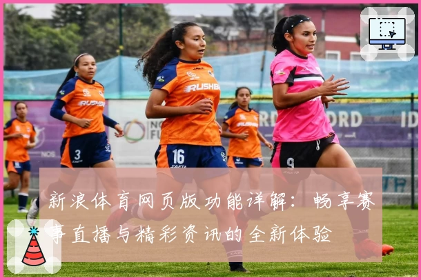 新浪体育网页版功能详解：畅享赛事直播与精彩资讯的全新体验