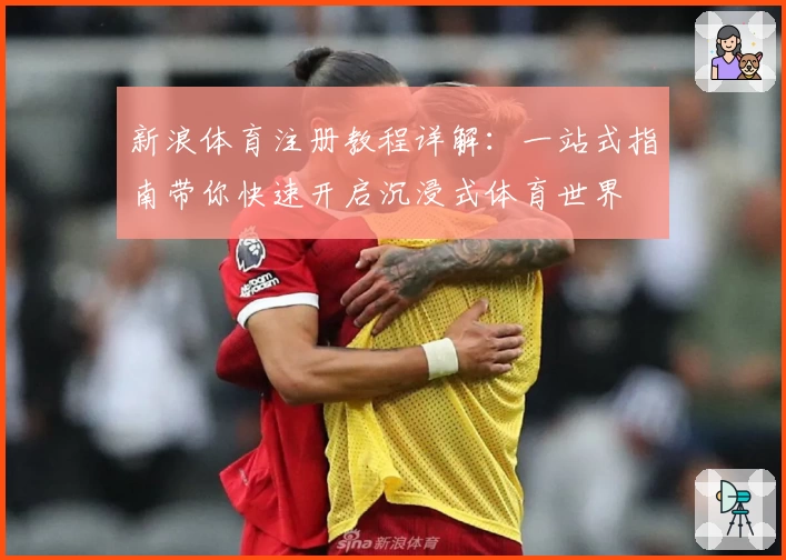 新浪体育注册教程详解：一站式指南带你快速开启沉浸式体育世界