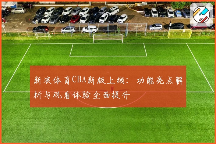 新浪体育CBA新版上线：功能亮点解析与观看体验全面提升