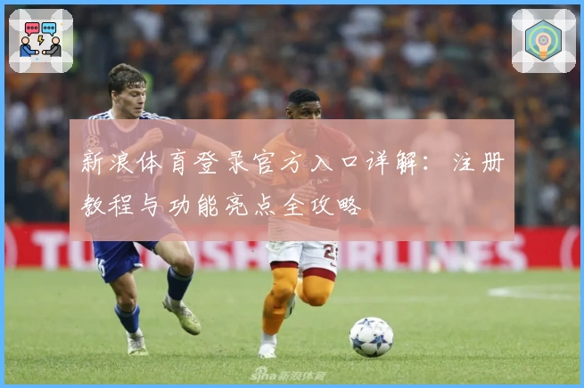 新浪体育登录官方入口详解：注册教程与功能亮点全攻略