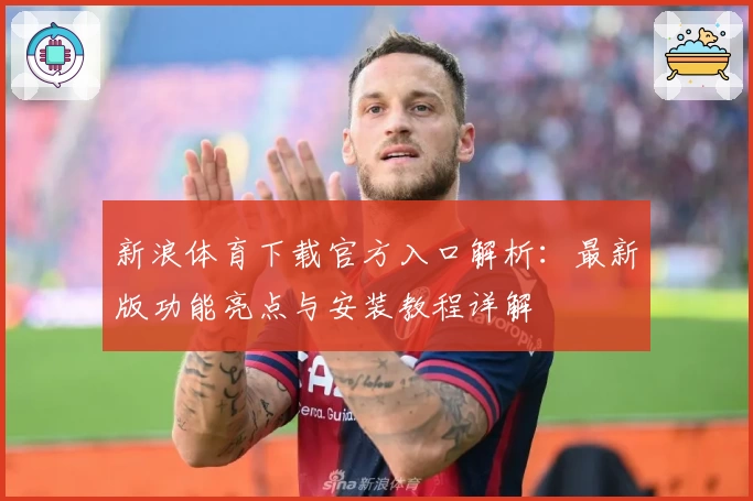 新浪体育下载官方入口解析:最新版功能亮点与安装教程详解