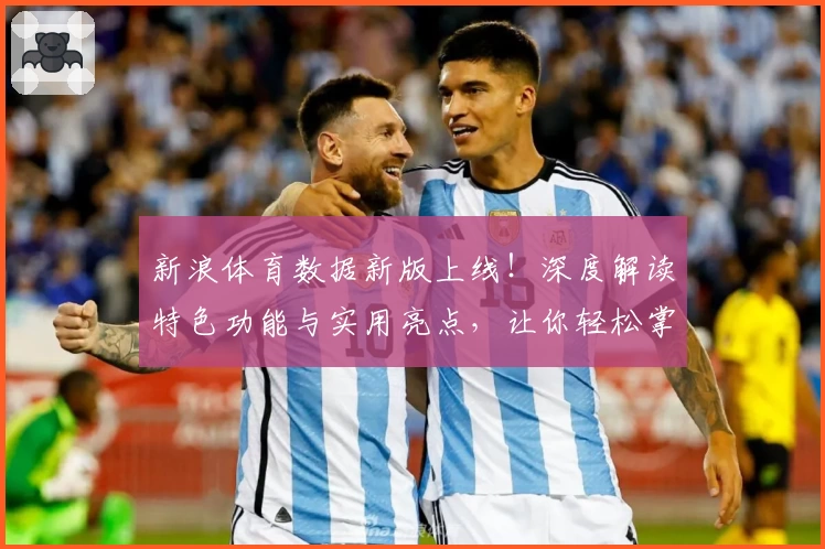 新浪体育数据新版上线！深度解读特色功能与实用亮点，让你轻松掌握实时赛事动态