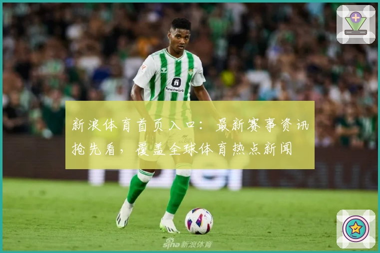 新浪体育首页入口：最新赛事资讯抢先看，覆盖全球体育热点新闻