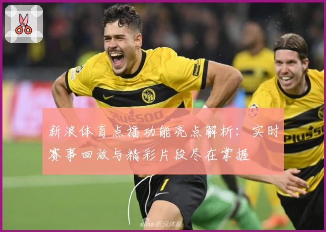 新浪体育点播功能亮点解析：实时赛事回放与精彩片段尽在掌握