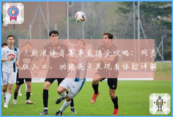 「新浪体育赛事直播全攻略：网页版入口、功能亮点及观看体验详解」
