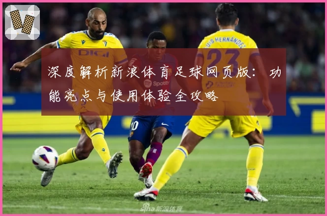 深度解析新浪体育足球网页版：功能亮点与使用体验全攻略