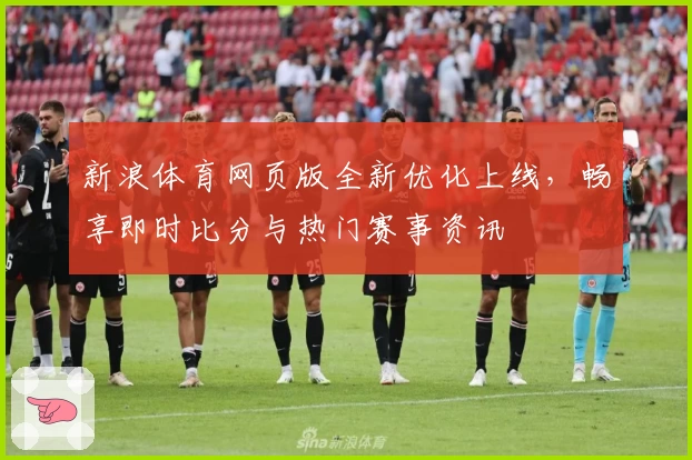 新浪体育网页版全新优化上线,畅享即时比分与热门赛事资讯