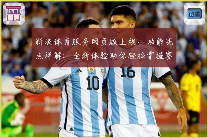 新浪体育服务网页版上线，功能亮点详解：全新体验助你轻松掌握赛事动态