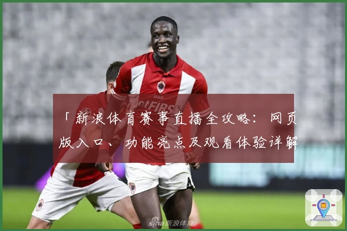 「新浪体育赛事直播全攻略：网页版入口、功能亮点及观看体验详解」