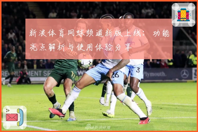 新浪体育网球频道新版上线：功能亮点解析与使用体验分享