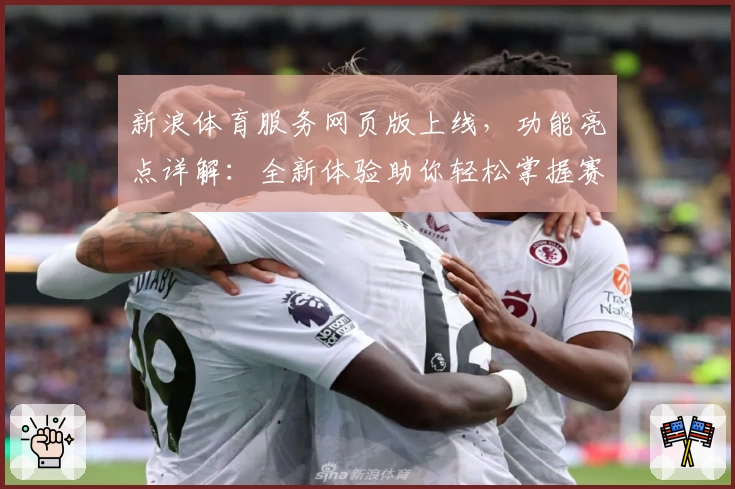 新浪体育服务网页版上线,功能亮点详解:全新体验助你轻松掌握赛事动态