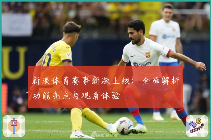 新浪体育赛事新版上线：全面解析功能亮点与观看体验