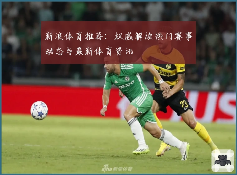 新浪体育推荐：权威解读热门赛事动态与最新体育资讯