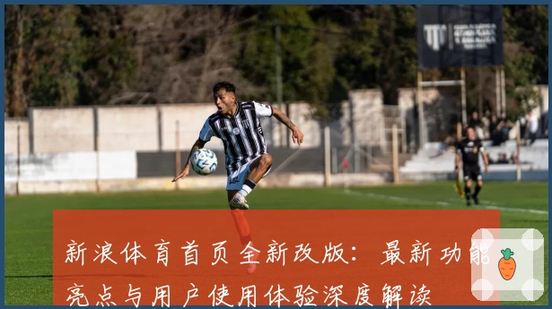 新浪体育首页全新改版：最新功能亮点与用户使用体验深度解读