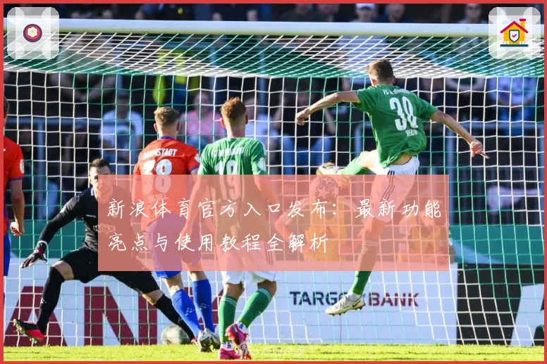 新浪体育官方入口发布：最新功能亮点与使用教程全解析