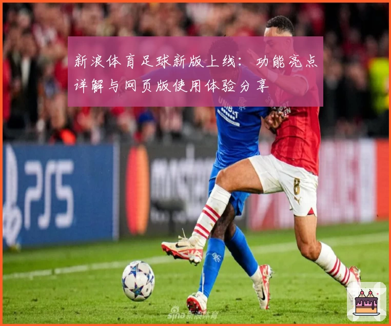 新浪体育足球新版上线：功能亮点详解与网页版使用体验分享