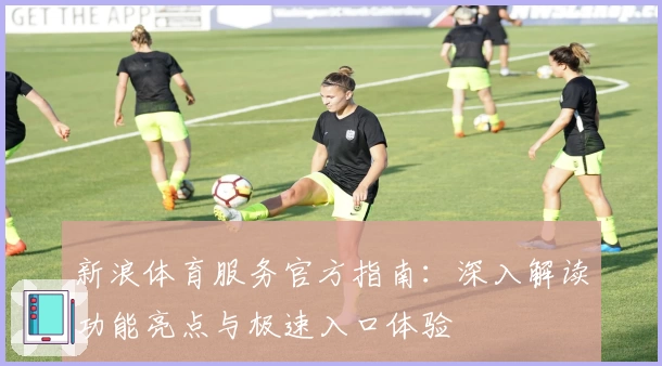 新浪体育服务官方指南：深入解读功能亮点与极速入口体验