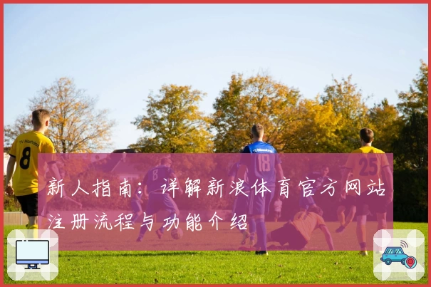 新人指南：详解新浪体育官方网站注册流程与功能介绍