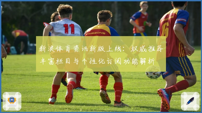 新浪体育资讯新版上线：权威推荐丰富栏目与个性化订阅功能解析