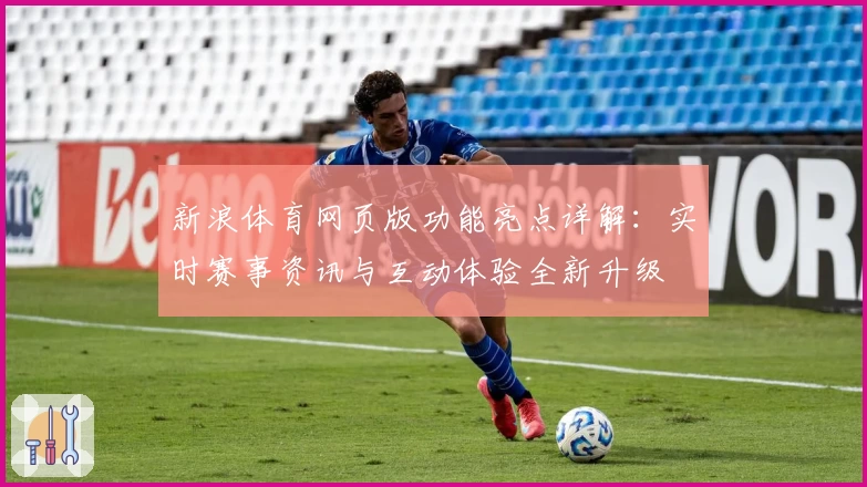 新浪体育网页版功能亮点详解：实时赛事资讯与互动体验全新升级