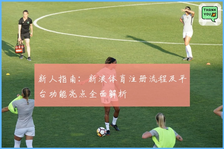 新人指南：新浪体育注册流程及平台功能亮点全面解析