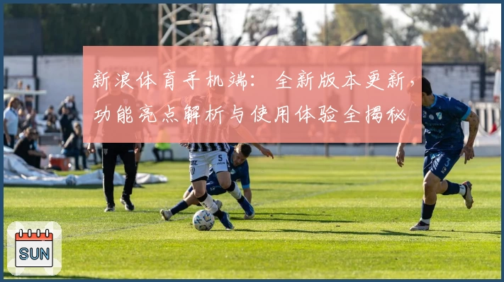 新浪体育手机端：全新版本更新，功能亮点解析与使用体验全揭秘
