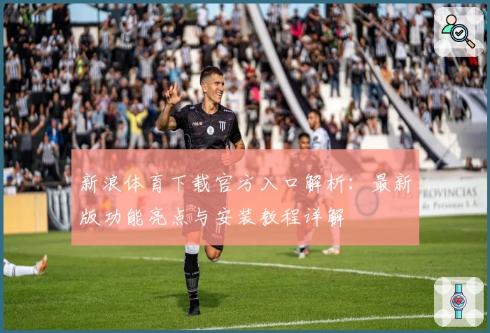 新浪体育下载官方入口解析：最新版功能亮点与安装教程详解