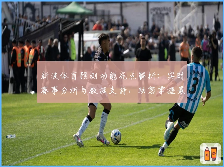 新浪体育预测功能亮点解析：实时赛事分析与数据支持，助您掌握最新动态