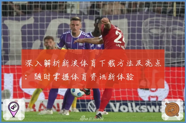 深入解析新浪体育下载方法及亮点：随时掌握体育资讯新体验