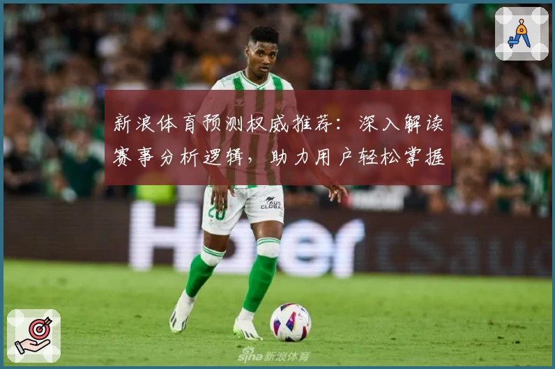 新浪体育预测权威推荐：深入解读赛事分析逻辑，助力用户轻松掌握体育热点动态