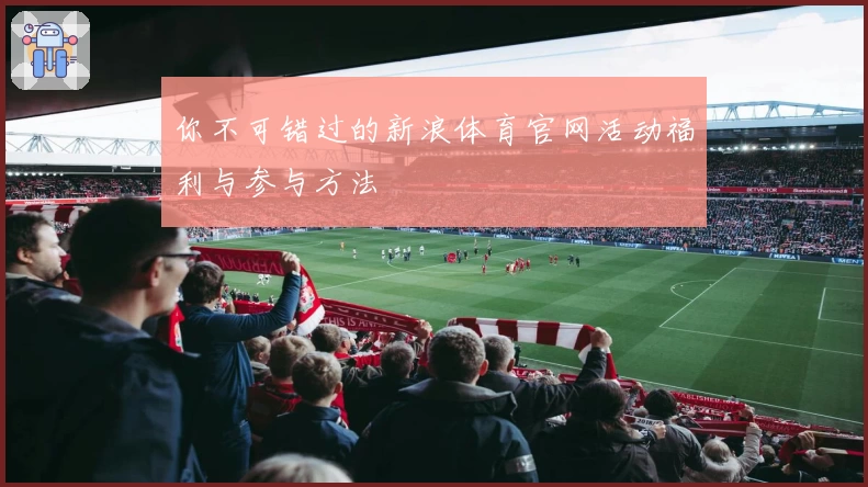 你不可错过的新浪体育官网活动福利与参与方法