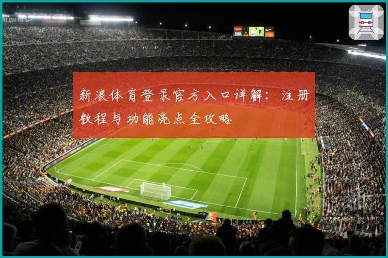 新浪体育登录官方入口详解：注册教程与功能亮点全攻略