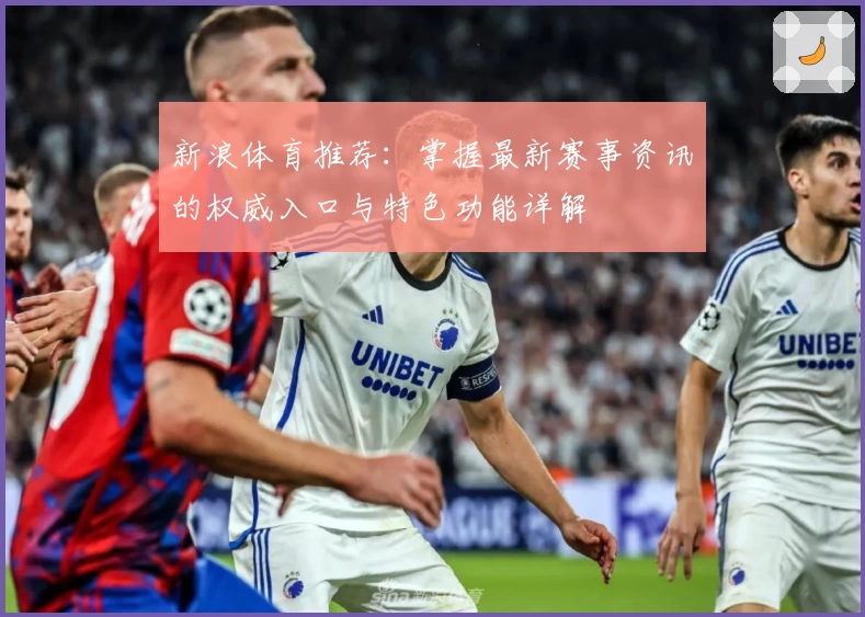 新浪体育推荐:掌握最新赛事资讯的权威入口与特色功能详解