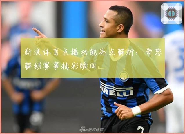 新浪体育点播功能亮点解析,带您解锁赛事精彩瞬间