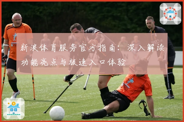 新浪体育服务官方指南:深入解读功能亮点与极速入口体验