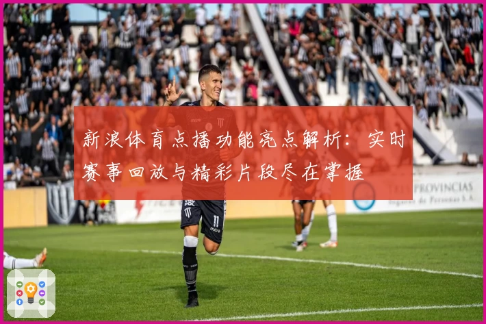 新浪体育点播功能亮点解析：实时赛事回放与精彩片段尽在掌握